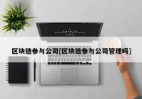 区块链参与公司[区块链参与公司管理吗]