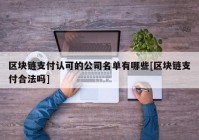 区块链支付认可的公司名单有哪些[区块链支付合法吗]